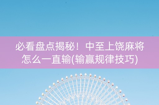 必看盘点揭秘！中至上饶麻将怎么一直输(输赢规律技巧)
