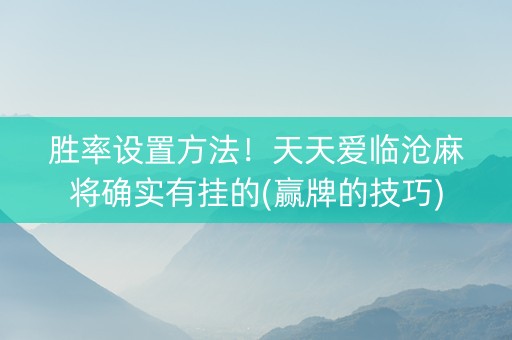 胜率设置方法！天天爱临沧麻将确实有挂的(赢牌的技巧)