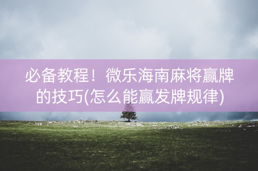 必备教程！微乐海南麻将赢牌的技巧(怎么能赢发牌规律)