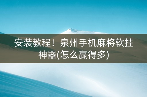 安装教程！泉州手机麻将软挂神器(怎么赢得多)