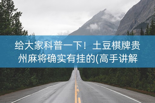 给大家科普一下！土豆棋牌贵州麻将确实有挂的(高手讲解技术)