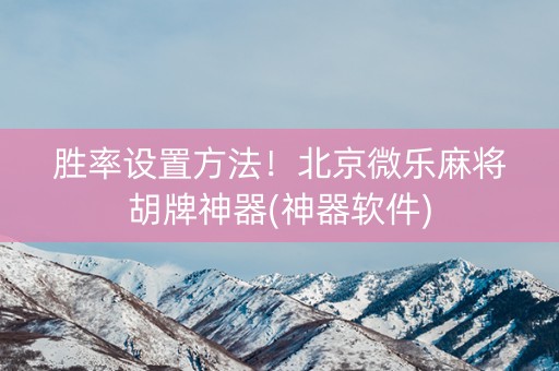 胜率设置方法！北京微乐麻将胡牌神器(神器软件)