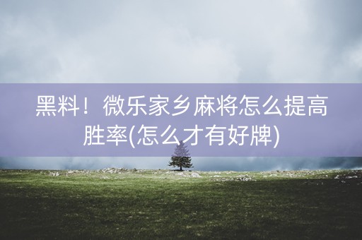 黑料！微乐家乡麻将怎么提高胜率(怎么才有好牌)
