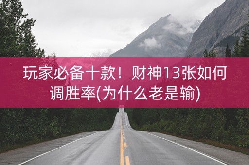 玩家必备十款！财神13张如何调胜率(为什么老是输)