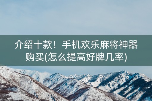 介绍十款！手机欢乐麻将神器购买(怎么提高好牌几率)