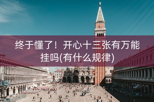 终于懂了！开心十三张有万能挂吗(有什么规律)