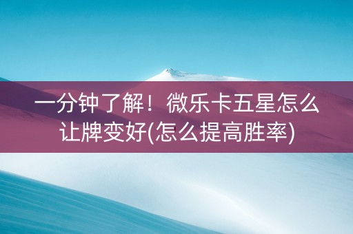 一分钟了解！微乐卡五星怎么让牌变好(怎么提高胜率)
