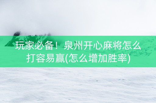 玩家必备！泉州开心麻将怎么打容易赢(怎么增加胜率)