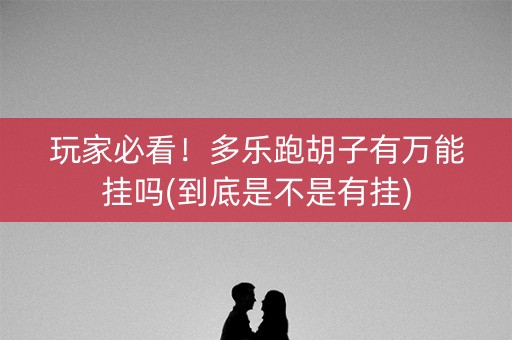 玩家必看！多乐跑胡子有万能挂吗(到底是不是有挂)