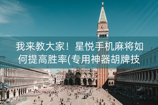 我来教大家！星悦手机麻将如何提高胜率(专用神器胡牌技巧)