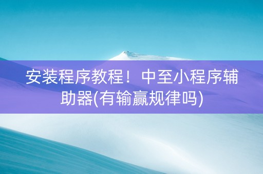 安装程序教程！中至小程序辅助器(有输赢规律吗)
