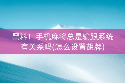 黑料！手机麻将总是输跟系统有关系吗(怎么设置胡牌)