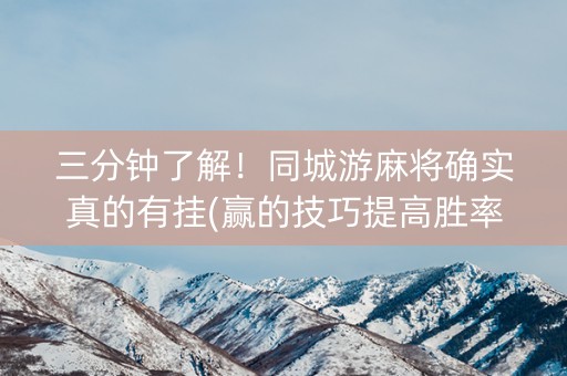 三分钟了解！同城游麻将确实真的有挂(赢的技巧提高胜率)