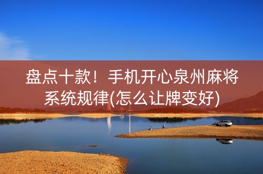 盘点十款！手机开心泉州麻将系统规律(怎么让牌变好)