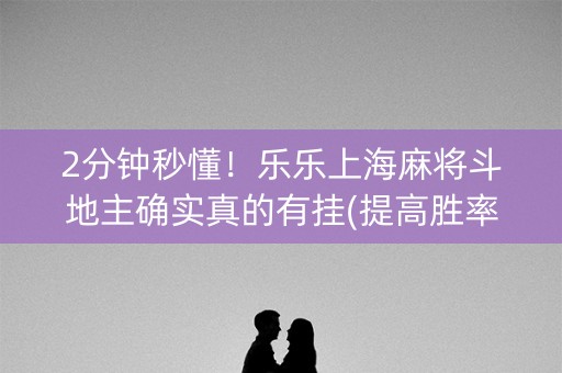 2分钟秒懂！乐乐上海麻将斗地主确实真的有挂(提高胜率技巧)