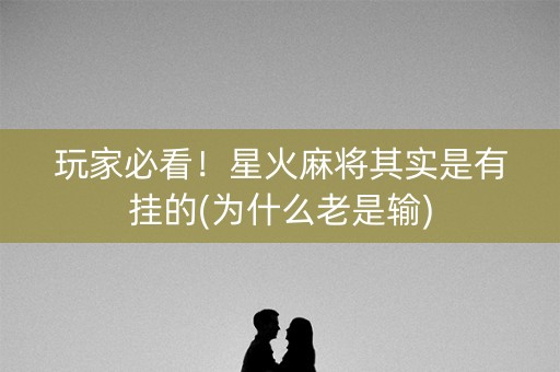 玩家必看！星火麻将其实是有挂的(为什么老是输)