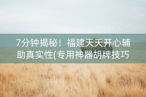 7分钟揭秘！福建天天开心辅助真实性(专用神器胡牌技巧)