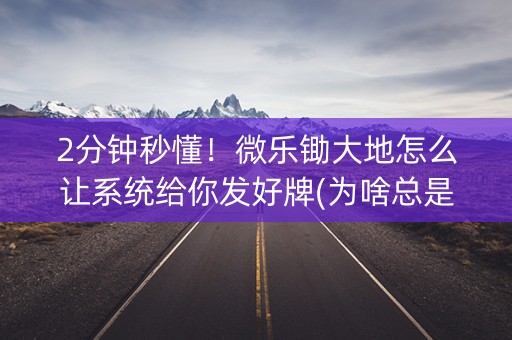 2分钟秒懂！微乐锄大地怎么让系统给你发好牌(为啥总是输)