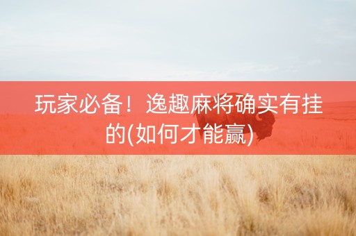 玩家必备！逸趣麻将确实有挂的(如何才能赢)