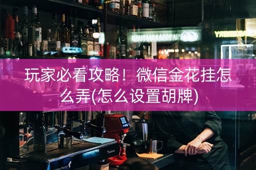 玩家必看攻略！微信金花挂怎么弄(怎么设置胡牌)