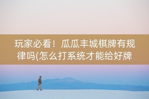 玩家必看！瓜瓜丰城棋牌有规律吗(怎么打系统才能给好牌)