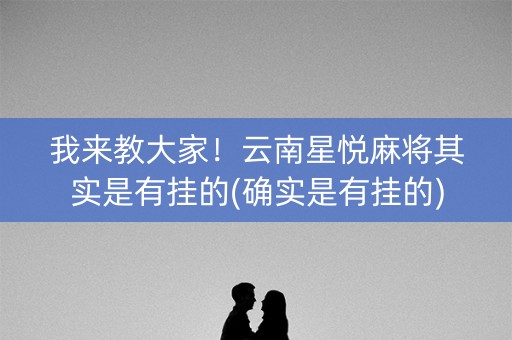 我来教大家！云南星悦麻将其实是有挂的(确实是有挂的)