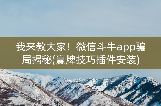 我来教大家！微信斗牛app骗局揭秘(赢牌技巧插件安装)