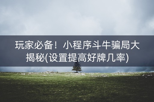 玩家必备！小程序斗牛骗局大揭秘(设置提高好牌几率)