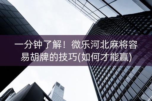一分钟了解！微乐河北麻将容易胡牌的技巧(如何才能赢)
