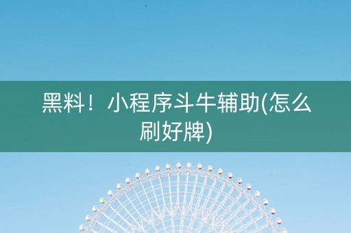 黑料！小程序斗牛辅助(怎么刷好牌)