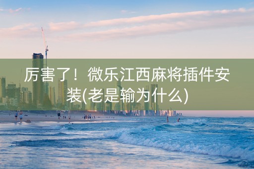 厉害了！微乐江西麻将插件安装(老是输为什么)