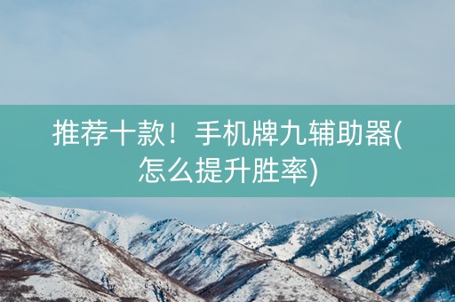 推荐十款！手机牌九辅助器(怎么提升胜率)