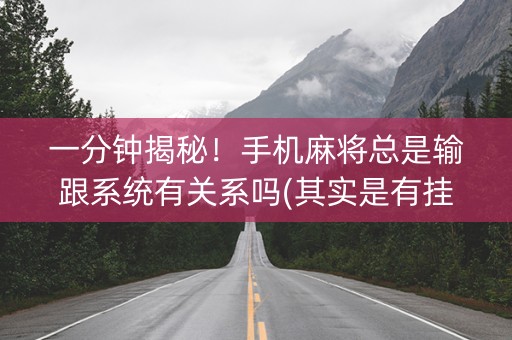 一分钟揭秘！手机麻将总是输跟系统有关系吗(其实是有挂的)