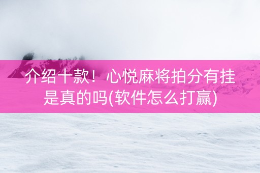 介绍十款！心悦麻将拍分有挂是真的吗(软件怎么打赢)