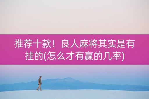 推荐十款！良人麻将其实是有挂的(怎么才有赢的几率)