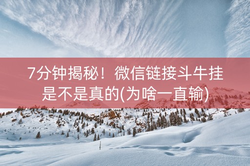 7分钟揭秘！微信链接斗牛挂是不是真的(为啥一直输)