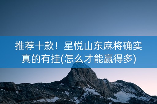 推荐十款！星悦山东麻将确实真的有挂(怎么才能赢得多)
