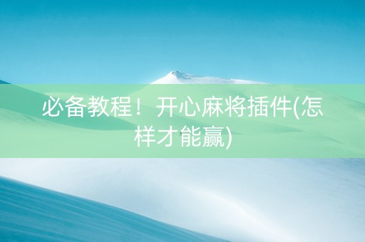 必备教程！开心麻将插件(怎样才能赢)