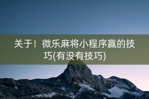 关于！微乐麻将小程序赢的技巧(有没有技巧)