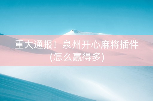 重大通报！泉州开心麻将插件(怎么赢得多)