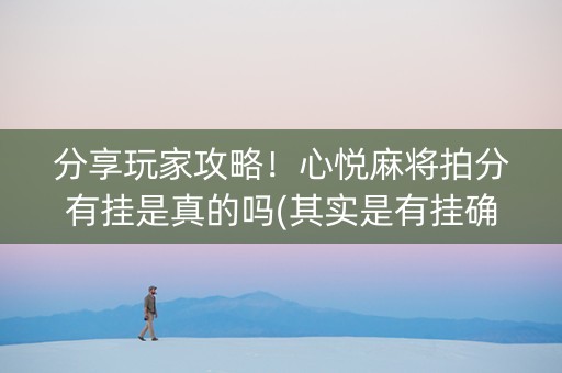 分享玩家攻略！心悦麻将拍分有挂是真的吗(其实是有挂确实有挂)