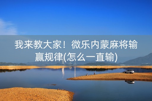 我来教大家！微乐内蒙麻将输赢规律(怎么一直输)