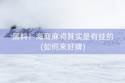 黑料！海商麻将其实是有挂的(如何来好牌)