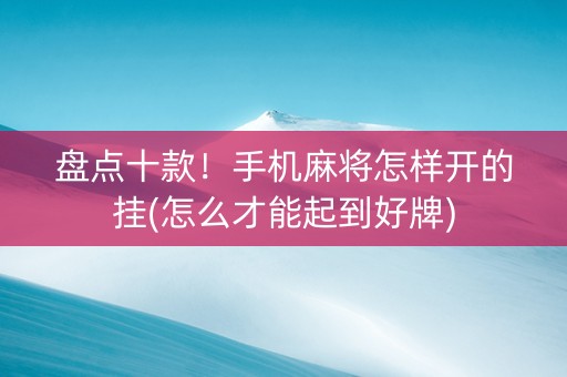 盘点十款！手机麻将怎样开的挂(怎么才能起到好牌)