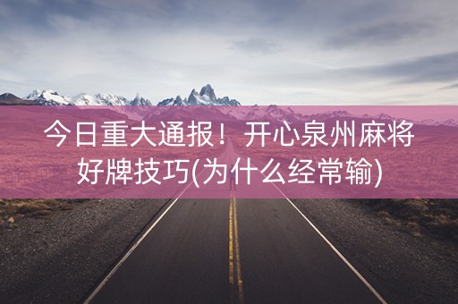 今日重大通报！开心泉州麻将好牌技巧(为什么经常输)