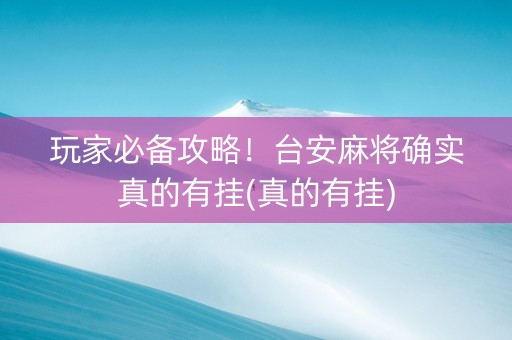 玩家必备攻略！台安麻将确实真的有挂(真的有挂)