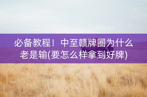 必备教程！中至赣牌圈为什么老是输(要怎么样拿到好牌)