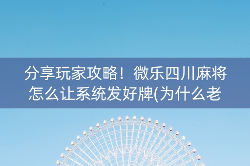 分享玩家攻略！微乐四川麻将怎么让系统发好牌(为什么老输)