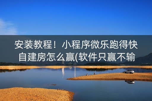 安装教程！小程序微乐跑得快自建房怎么赢(软件只赢不输)