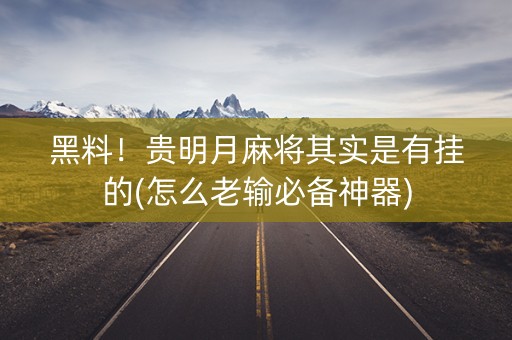 黑料！贵明月麻将其实是有挂的(怎么老输必备神器)